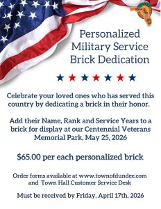Flyer for 2026 "Personalized Military Service Brick Dedication" The flyer invites the public to "Celebrate your loved ones who served this country by dedicating a brick in their honor. Add their name, rand and service years to a brick for display at our Centennial Veterans Memorial Park, May 25, 2026. $65.00 per each personalized brick.. Order forms available at www.townofdundee.com and Town Hall Customer Service Desk. Must be received by Friday, April 17th, 2026" The design features white background with blue writing, with a waving flag element across the top, a row of red and blue alternating stars and the Town of Dundee logo in the top right corner. 