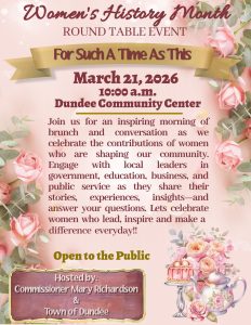 Flyer for a Women’s History Month Round Table Event titled “For Such A Time As This.” The event will take place March 21, 2026 at 10:00 a.m. at the Dundee Community Center. The flyer invites the public to an inspiring morning of brunch and conversation celebrating women who are shaping the community. Attendees will have the opportunity to engage with local leaders in government, education, business, and public service as they share their stories, experiences, and insights and answer questions. The event is open to the public and is hosted by Commissioner Mary Richardson and the Town of Dundee. The design features soft pink and floral elements with roses, greenery, a tea set, and a cake, creating an elegant spring theme.