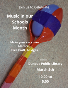 Flyer for a Music in Our Schools Month celebration at Dundee Public Library. Background shows a close-up photo of a handmade maraca made from plastic spoons taped around a purple egg, with colorful tape wrapped around the handle. Text reads: “Join us to Celebrate Music in our Schools Month. Make your very own Maraca, Free Craft, All Ages. Location: Dundee Public Library. March 5th. 10:00 to 5:00.”